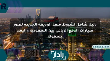 دليل شامل لشروط منفذ الوديعة الجديدة لعبور سيارات الدفع الرباعي بين السعودية واليمن بسهولة
